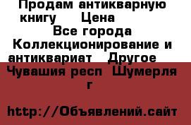Продам антикварную книгу.  › Цена ­ 5 000 - Все города Коллекционирование и антиквариат » Другое   . Чувашия респ.,Шумерля г.